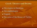 Greek Theatre and Drama The origins in Dionysus The origins in Dionysus The amphitheatre The amphitheatre Tragedy Tragedy The curse of the House of Thebes.