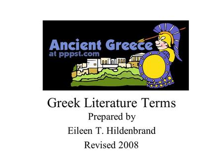 Greek Literature Terms Prepared by Eileen T. Hildenbrand Revised 2008.