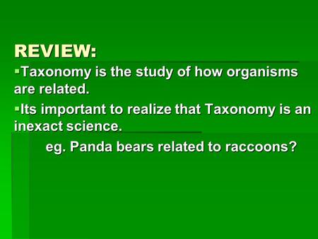 REVIEW:  Taxonomy is the study of how organisms are related.  Its important to realize that Taxonomy is an inexact science. eg. Panda bears related to.
