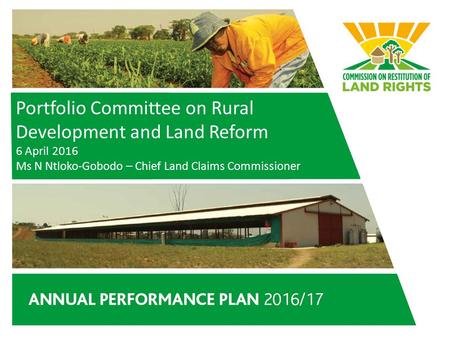 Portfolio Committee on Rural Development and Land Reform 6 April 2016 Ms N Ntloko-Gobodo – Chief Land Claims Commissioner.
