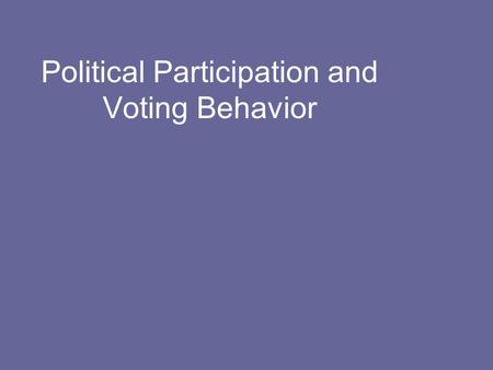 Political Participation and Voting Behavior. Forms of Political Participation Political scientists have divided political participation into four categories: