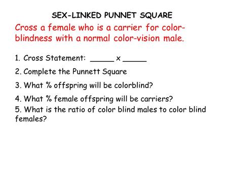 SEX-LINKED PUNNET SQUARE Cross a female who is a carrier for color- blindness with a normal color-vision male. 1.Cross Statement: _____ x _____ 2.Complete.
