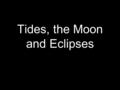 Tides, the Moon and Eclipses. Essential Questions How does the moon affect the tides and what causes lunar and solar eclipses?