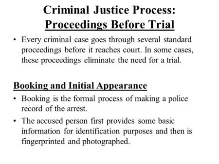 Criminal Justice Process: Proceedings Before Trial Every criminal case goes through several standard proceedings before it reaches court. In some cases,