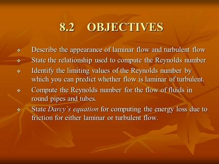 8.2 OBJECTIVES  Describe the appearance of laminar flow and turbulent flow  State the relationship used to compute the Reynolds number  Identify the.