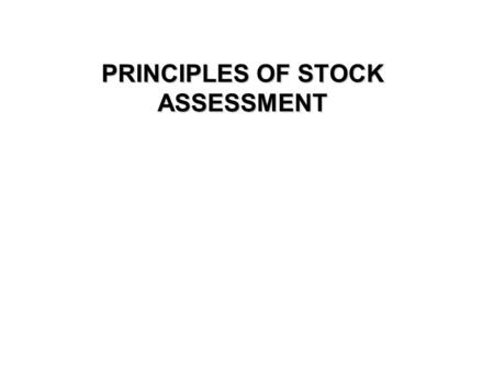 PRINCIPLES OF STOCK ASSESSMENT. Aims of stock assessment The overall aim of fisheries science is to provide information to managers on the state and life.