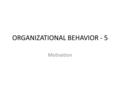ORGANIZATIONAL BEHAVIOR - 5 Motivation. What is it motivation? What are the differences between motivation and stimulation? Why motivation is important.