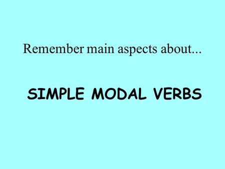 Remember main aspects about... SIMPLE MODAL VERBS.