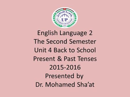 English Language 2 The Second Semester Unit 4 Back to School Present & Past Tenses 2015-2016 Presented by Dr. Mohamed Sha’at.