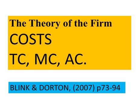 The Theory of the Firm COSTS TC, MC, AC. BLINK & DORTON, (2007) p73-94.