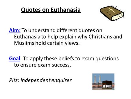 Quotes on Euthanasia Aim: To understand different quotes on Euthanasia to help explain why Christians and Muslims hold certain views. Goal: To apply these.