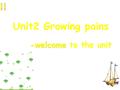 -welcome -welcome to the unit Unit2 Growing pains.