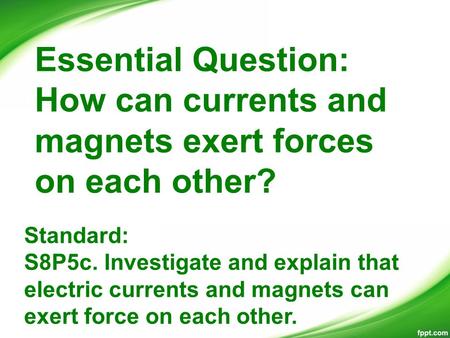 Essential Question: How can currents and magnets exert forces on each other? Standard: S8P5c. Investigate and explain that electric currents and magnets.