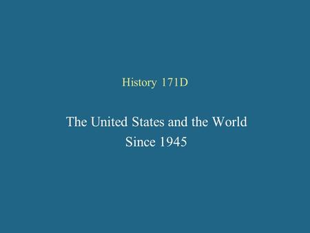 History 171D The United States and the World Since 1945.