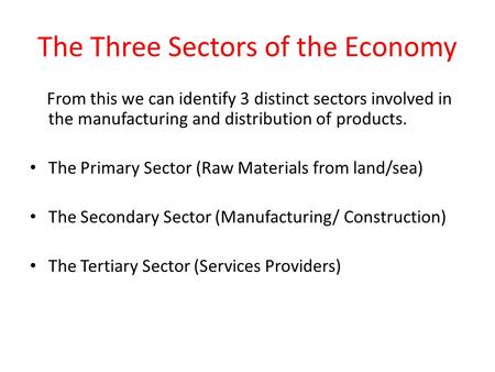 The Three Sectors of the Economy From this we can identify 3 distinct sectors involved in the manufacturing and distribution of products. The Primary Sector.