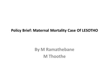 Policy Brief: Maternal Mortality Case Of LESOTHO By M Ramathebane M Thoothe.