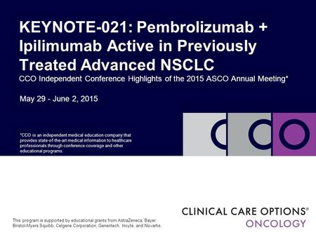 KEYNOTE-021: Pembrolizumab + Ipilimumab Active in Previously Treated Advanced NSCLC CCO Independent Conference Highlights of the 2015 ASCO Annual Meeting*