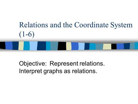 Relations and the Coordinate System (1-6) Objective: Represent relations. Interpret graphs as relations.