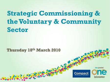 Strategic Commissioning & the Voluntary & Community Sector Thursday 18 th March 2010.