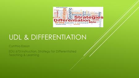 UDL & DIFFERENTIATION Cynthia Eason EDU 673 Instruction, Strategy for Differentiated Teaching & Learning.