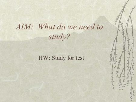 AIM: What do we need to study? HW: Study for test.