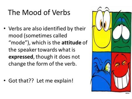 The Mood of Verbs Verbs are also identified by their mood (sometimes called “mode”), which is the attitude of the speaker towards what is expressed, though.