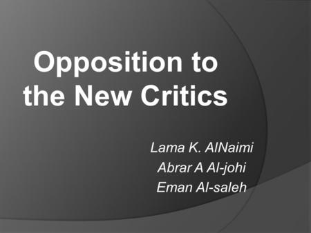 Opposition to the New Critics Lama K. AlNaimi Abrar A Al-johi Eman Al-saleh.