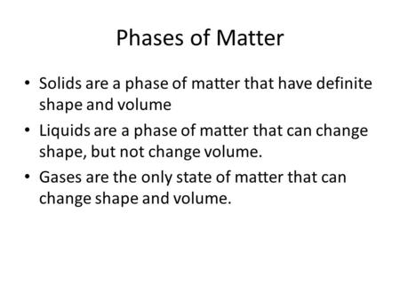 Phases of Matter Solids are a phase of matter that have definite shape and volume Liquids are a phase of matter that can change shape, but not change volume.