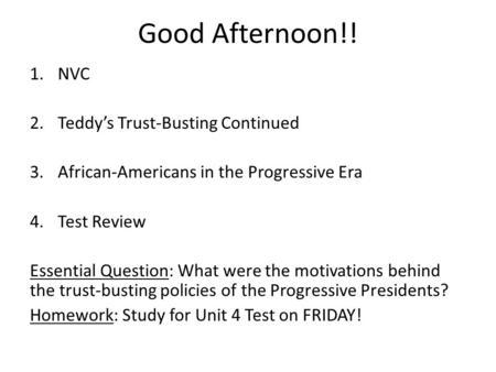 Good Afternoon!! 1.NVC 2.Teddy’s Trust-Busting Continued 3.African-Americans in the Progressive Era 4.Test Review Essential Question: What were the motivations.