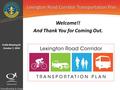 Lexington Road Corridor Transportation Plan Public Meeting #1 October 7, 2014 Welcome!! And Thank You for Coming Out.