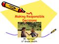 Making Responsible Decisions Pg. 36-41 (Blue Book) Mr. Springer 6 th Grade Health.