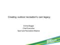 Creating outdoor recreation's own legacy Emma Boggis Chief Executive Sport and Recreation Alliance.