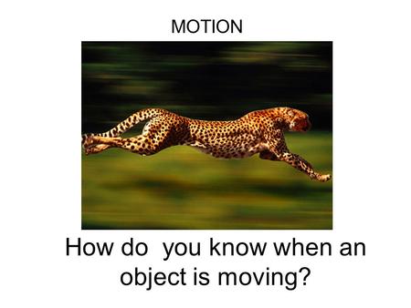 How do you know when an object is moving? MOTION.