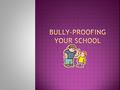  Information from:  Bully-Proofing Your School: Working with Victims and Bullies in Elementary Schools By: C. Garrity, Ph.D.; K. Jens, Ph.D.; W. Porter,
