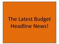 The Latest Budget Headline News!. Waiting For All Of The Facts To Come Out.