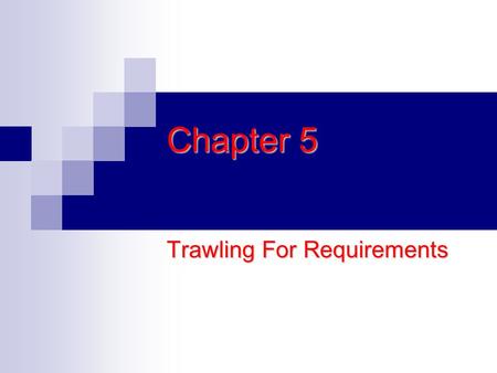 Chapter 5 Trawling For Requirements. Determining What the Product Should Be without understanding the work that it is to become a part of Many projects.