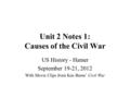 Unit 2 Notes 1: Causes of the Civil War US History - Hamer September 19-21, 2012 With Movie Clips from Ken Burns’ Civil War.
