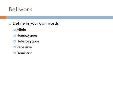 Bellwork  Define in your own words  Allele  Homozygous  Heterozygous  Recessive  Dominant.
