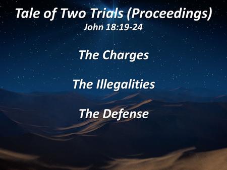 Tale of Two Trials (Proceedings) John 18:19-24 The Charges The Illegalities The Defense.