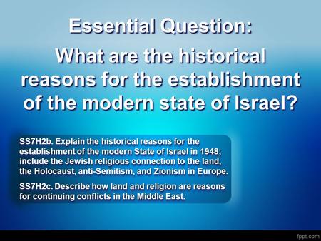 Essential Question: What are the historical reasons for the establishment of the modern state of Israel? SS7H2b. Explain the historical reasons for the.