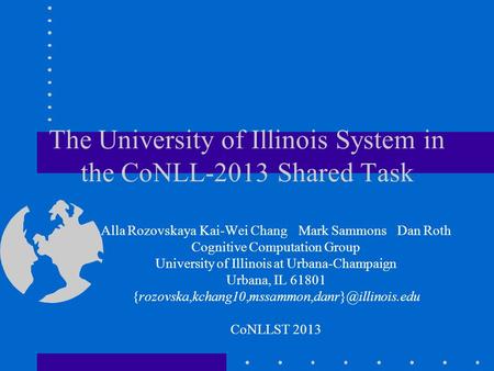 The University of Illinois System in the CoNLL-2013 Shared Task Alla RozovskayaKai-Wei ChangMark SammonsDan Roth Cognitive Computation Group University.