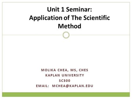 MOLIKA CHEA, MS, CHES KAPLAN UNIVERSITY SC300   Unit 1 Seminar: Application of The Scientific Method.