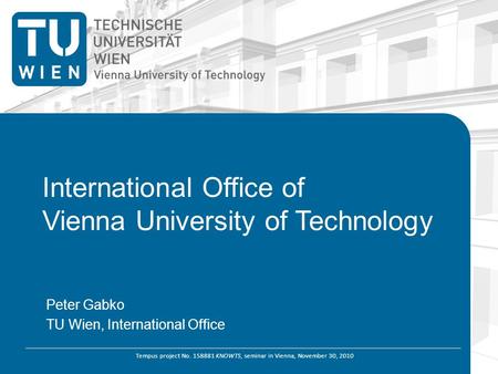 Tempus project No. 158881 KNOWTS, seminar in Vienna, November 30, 2010 International Office of Vienna University of Technology Peter Gabko TU Wien, International.