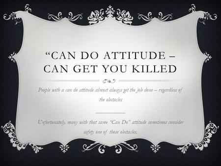 “CAN DO ATTITUDE – CAN GET YOU KILLED People with a can do attitude almost always get the job done – regardless of the obstacles __________ Unfortunately,