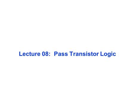 Lecture 08: Pass Transistor Logic
