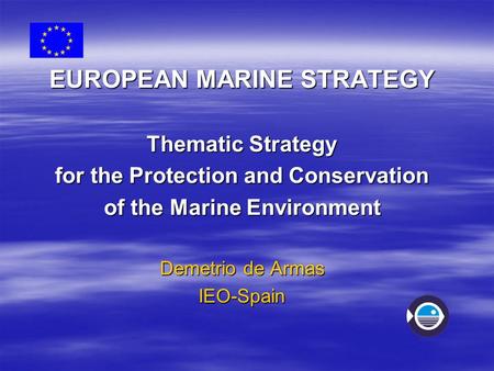 EUROPEAN MARINE STRATEGY Thematic Strategy for the Protection and Conservation of the Marine Environment Demetrio de Armas IEO-Spain.