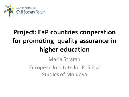 Project: EaP countries cooperation for promoting quality assurance in higher education Maria Stratan European Institute for Political Studies of Moldova.