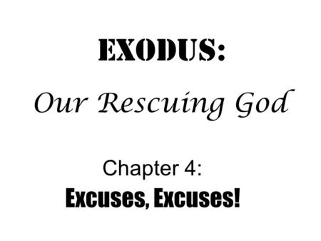 Exodus: Chapter 4: Excuses, Excuses! Our Rescuing God.