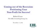 Coming out of the Recession: Positioning Your Non-Profit for Success! Robert Evans The EHL Consulting Group, Inc. November 17, 2009.