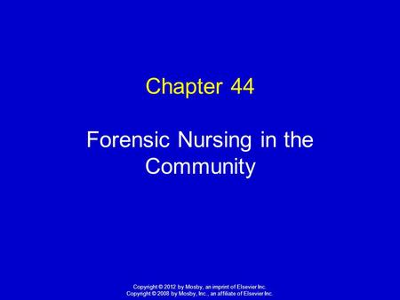 1 Copyright © 2012 by Mosby, an imprint of Elsevier Inc. Copyright © 2008 by Mosby, Inc., an affiliate of Elsevier Inc. Chapter 44 Forensic Nursing in.